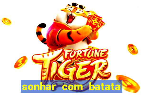 sonhar com batata jogo do bicho